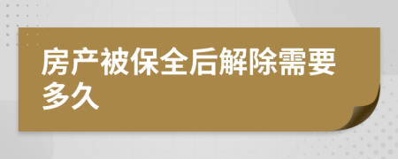 房产被保全后解除需要多久