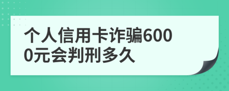 个人信用卡诈骗6000元会判刑多久