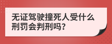 无证驾驶撞死人受什么刑罚会判刑吗？