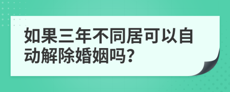 如果三年不同居可以自动解除婚姻吗？