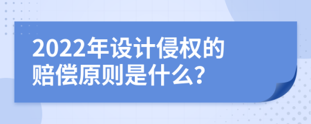 2022年设计侵权的赔偿原则是什么？