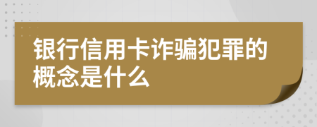 银行信用卡诈骗犯罪的概念是什么