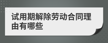 试用期解除劳动合同理由有哪些