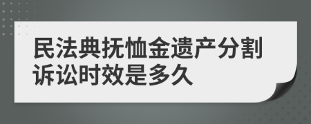 民法典抚恤金遗产分割诉讼时效是多久