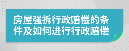 房屋强拆行政赔偿的条件及如何进行行政赔偿