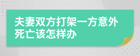 夫妻双方打架一方意外死亡该怎样办