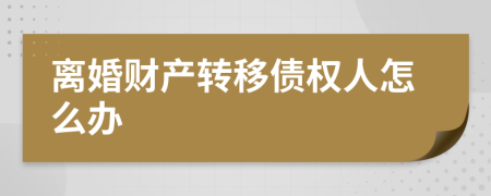 离婚财产转移债权人怎么办