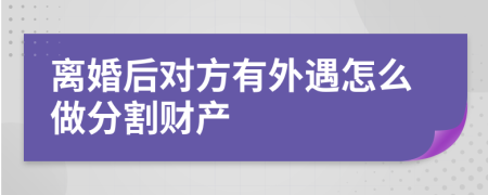 离婚后对方有外遇怎么做分割财产