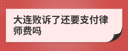 大连败诉了还要支付律师费吗