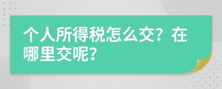个人所得税怎么交？在哪里交呢？