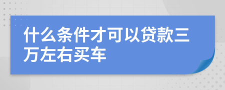什么条件才可以贷款三万左右买车