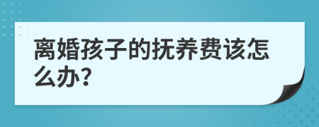 离婚孩子的抚养费该怎么办？