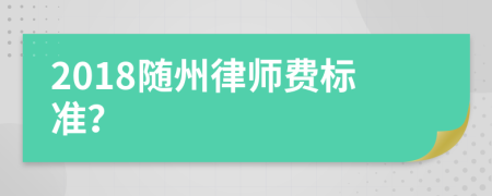 2018随州律师费标准？