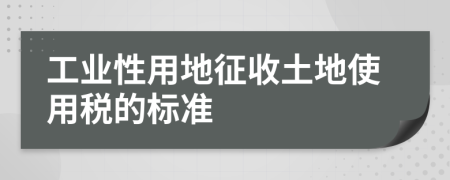 工业性用地征收土地使用税的标准