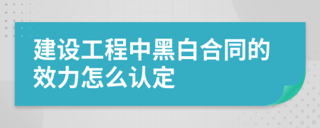 建设工程中黑白合同的效力怎么认定