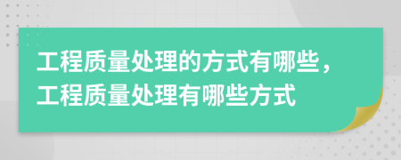 工程质量处理的方式有哪些，工程质量处理有哪些方式