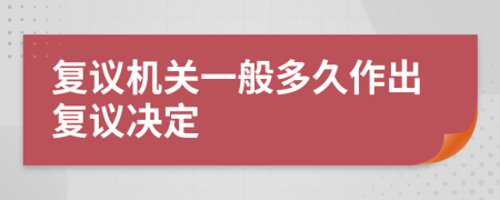 复议机关一般多久作出复议决定