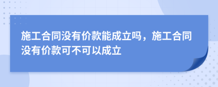 施工合同没有价款能成立吗，施工合同没有价款可不可以成立