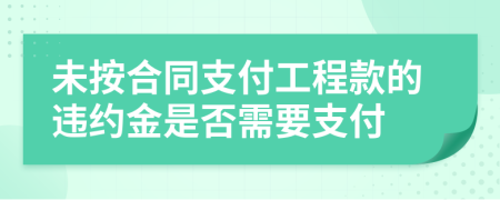 未按合同支付工程款的违约金是否需要支付