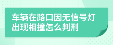 车辆在路口因无信号灯出现相撞怎么判刑