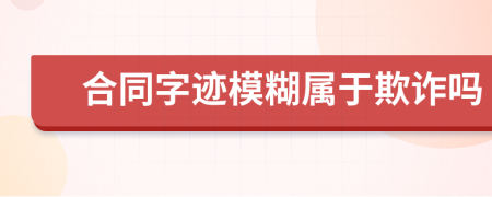 合同字迹模糊属于欺诈吗