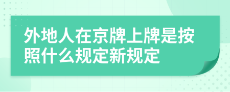 外地人在京牌上牌是按照什么规定新规定