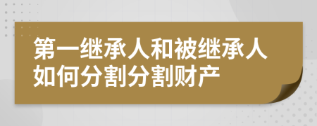 第一继承人和被继承人如何分割分割财产