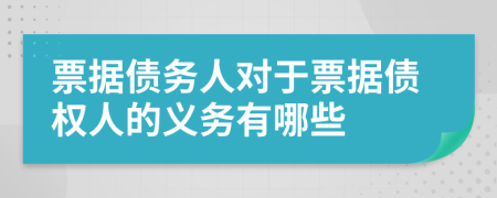 票据债务人对于票据债权人的义务有哪些