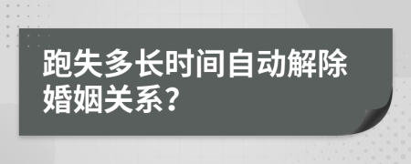 跑失多长时间自动解除婚姻关系？