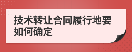 技术转让合同履行地要如何确定