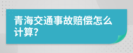 青海交通事故赔偿怎么计算？