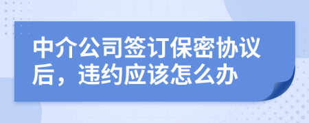 中介公司签订保密协议后，违约应该怎么办