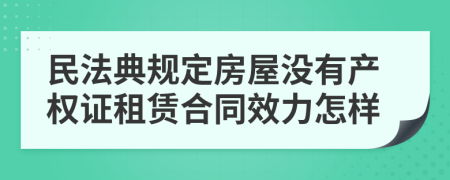 民法典规定房屋没有产权证租赁合同效力怎样