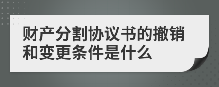 财产分割协议书的撤销和变更条件是什么