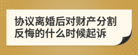 协议离婚后对财产分割反悔的什么时候起诉