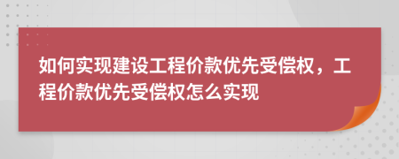 如何实现建设工程价款优先受偿权，工程价款优先受偿权怎么实现