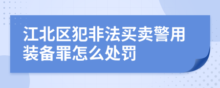江北区犯非法买卖警用装备罪怎么处罚