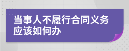 当事人不履行合同义务应该如何办