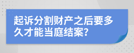 起诉分割财产之后要多久才能当庭结案？