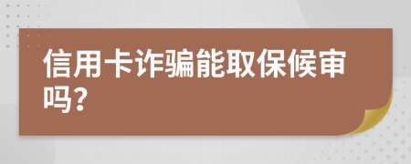 信用卡诈骗能取保候审吗？