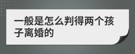 一般是怎么判得两个孩子离婚的