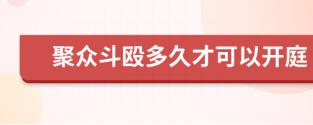 聚众斗殴多久才可以开庭