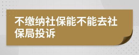 不缴纳社保能不能去社保局投诉