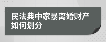 民法典中家暴离婚财产如何划分    