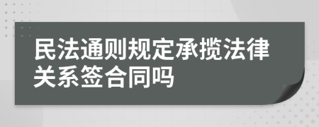 民法通则规定承揽法律关系签合同吗