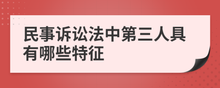 民事诉讼法中第三人具有哪些特征