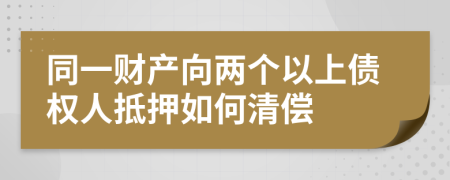 同一财产向两个以上债权人抵押如何清偿