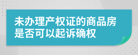 未办理产权证的商品房是否可以起诉确权