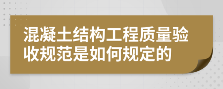 混凝土结构工程质量验收规范是如何规定的