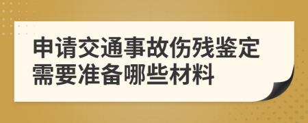 申请交通事故伤残鉴定需要准备哪些材料